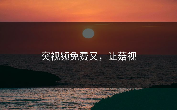 突视频免费又，让菇视