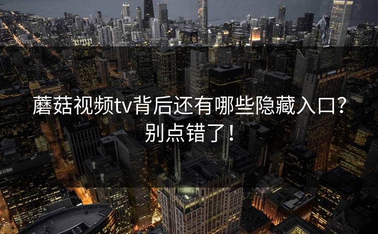 蘑菇视频tv背后还有哪些隐藏入口？别点错了！