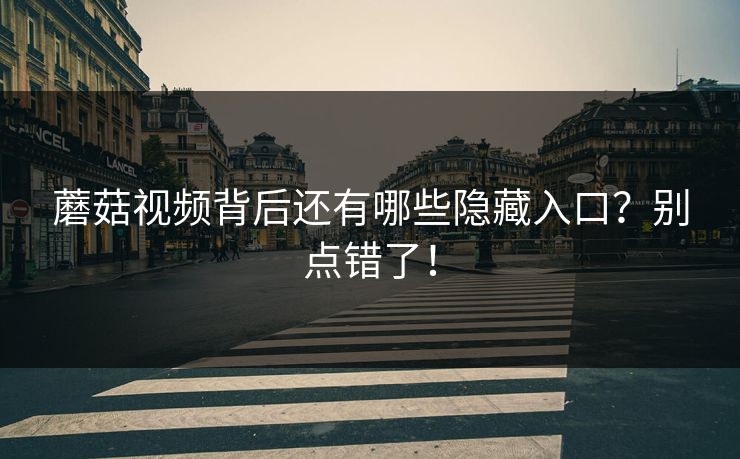 蘑菇视频背后还有哪些隐藏入口？别点错了！