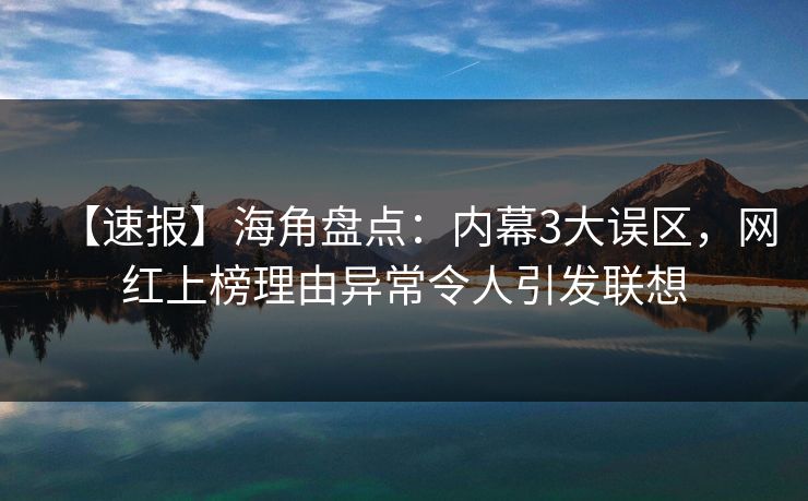 【速报】海角盘点：内幕3大误区，网红上榜理由异常令人引发联想
