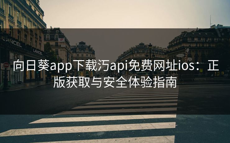 向日葵app下载汅api免费网址ios：正版获取与安全体验指南