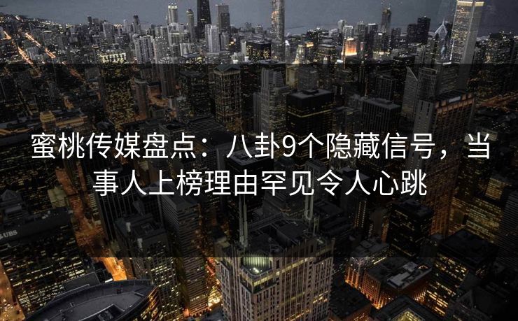 蜜桃传媒盘点：八卦9个隐藏信号，当事人上榜理由罕见令人心跳