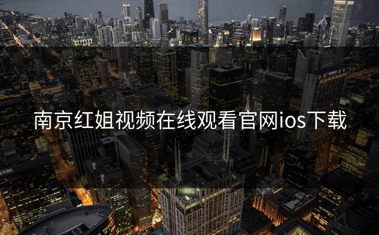 南京红姐视频在线观看官网ios下载